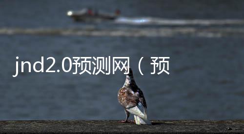 jnd2.0预测网(预测pc28网站) jnd2.0预测网(预测pc28网站)